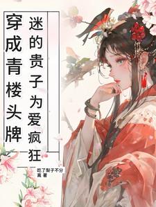 穿成青楼头牌,迷的贵子为爱疯狂